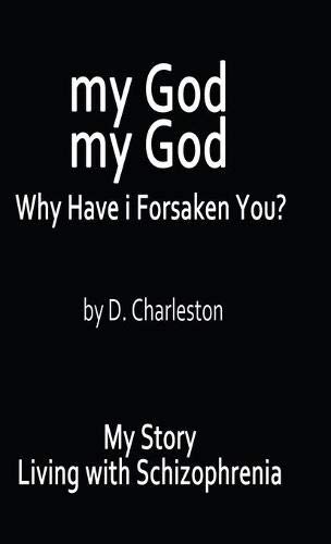 My God, My God: Why Have I Forsaken You?: My Story, Living with Schizophrenia