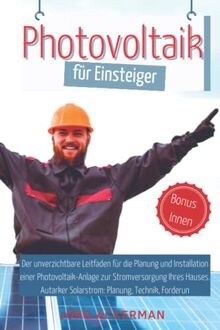 Photovoltaik für Einsteiger: Der unverzichtbare Leitfaden für die Planung und Installation einer Photovoltaik-Anlage zur Stromversorgung Ihres Hauses. Autarker Solarstrom: Planung, Technik, Forderun