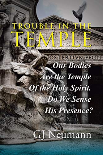 Trouble in the Temple: Our Bodies Are The Temple Of The Holy Spirit. Do We Sense His Presence?