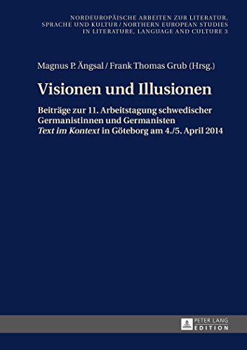 Visionen und Illusionen: Beiträge zur 11. Arbeitstagung schwedischer Germanistinnen und Germanisten «Text im Kontext» in Göteborg am 4./5. April 2014 ... Studies in Literature, Language and Culture)