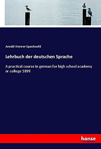 Lehrbuch der deutschen Sprache: A practical course in german for high school academy or college 1899