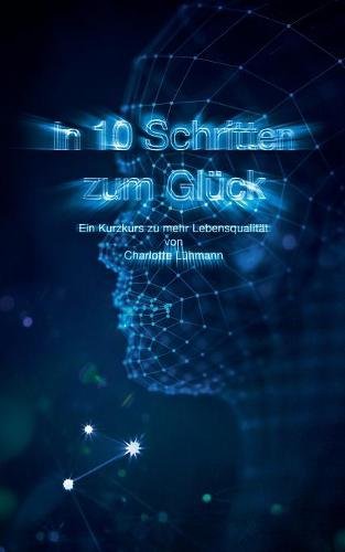 In 10 Schritten zum Glück: Ein Kurzkurs zu mehr Lebensqualität