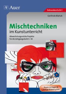 Mischtechniken im Kunstunterricht: Abwechslungsreiche Projekte für die Jahrgangsstufe 5-10 (5. bis 10. Klasse)