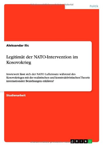 Legitimät der NATO-Intervention im Kosovokrieg: Inwieweit lässt sich der NATO Lufteinsatz während des Kosovokrieges mit der realistischen und ... Theorie internationaler Beziehungen erklären?
