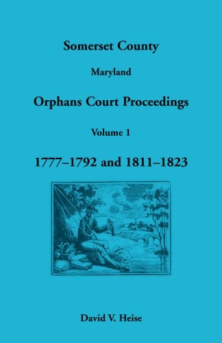 Somerset County, Maryland Orphans Court Proceedings, Volume 1: 1777-1792 and 1811-1823