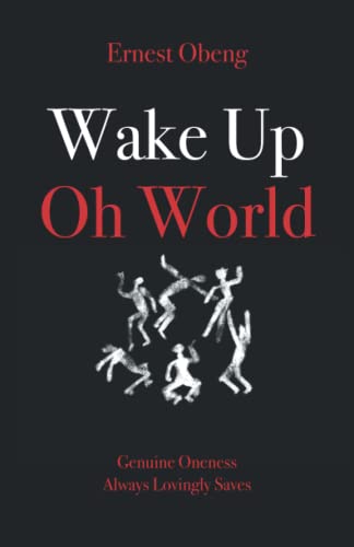 Wake Up Oh World: Genuine Oneness Always Lovingly Saves