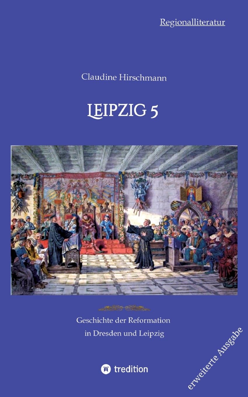 Leipzig 5: Geschichte der Reformation in Dresden und Leipzig (erweiterte Ausgabe) (Auf historischen Spuren mit Claudine Hirschmann: erweiterte Ausgabe)