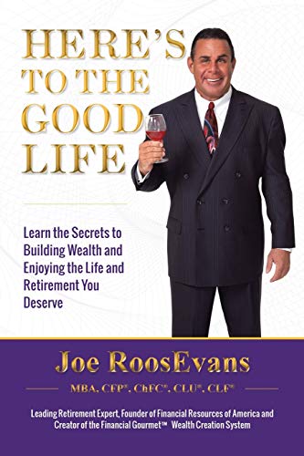 Here's to the Good Life: Learn the Secrets to Building Wealth and Enjoying the Life and Retirement You Deserve
