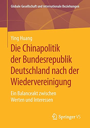 Die Chinapolitik der Bundesrepublik Deutschland nach der Wiedervereinigung: Ein Balanceakt zwischen Werten und Interessen (Globale Gesellschaft und internationale Beziehungen)
