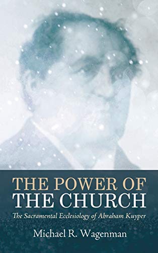 The Power of the Church: The Sacramental Ecclesiology of Abraham Kuyper