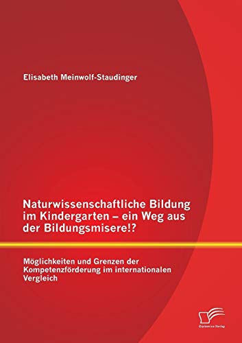 Naturwissenschaftliche Bildung im Kindergarten - ein Weg aus der Bildungsmisere!? Möglichkeiten und Grenzen der Kompetenzförderung im internationalen Vergleich