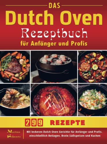 Das Dutch Oven Rezeptbuch für Anfänger und Profis: Mit leckeren Dutch Oven Gerichte für Anfänger und Profis, einschließlich Beilagen, Brote,Süßspeisen und Kuchen