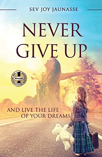 NEVER GIVE UP: And Live the Life of Your Dreams