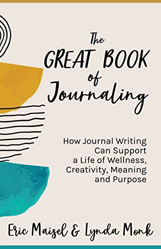 Eric Maisel PhD The Great Book Of Journaling, How Journal Writing Can Support A Life Of Wellness, Creativity, Meaning And Purpose (Therapeutic Writing, Personal