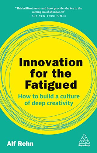 Innovation for the Fatigued: How to Build a Culture of Deep Creativity (Kogan Page Inspire)