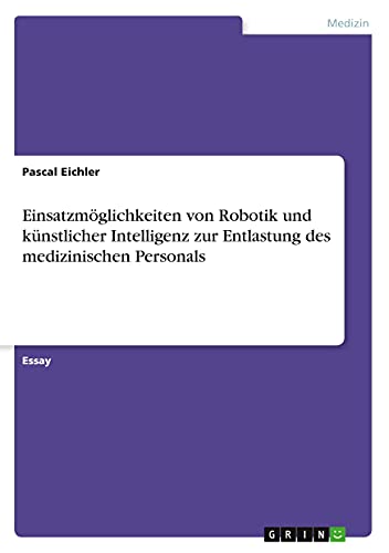 Einsatzmöglichkeiten von Robotik und künstlicher Intelligenz zur Entlastung des medizinischen Personals