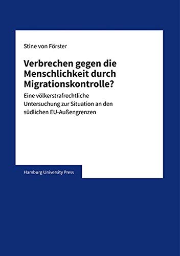 Verbrechen gegen die Menschlichkeit durch Migrationskontrolle?: Eine völkerstrafrechtliche Untersuchung zur Situation an den südlichen EU-Außengrenzen