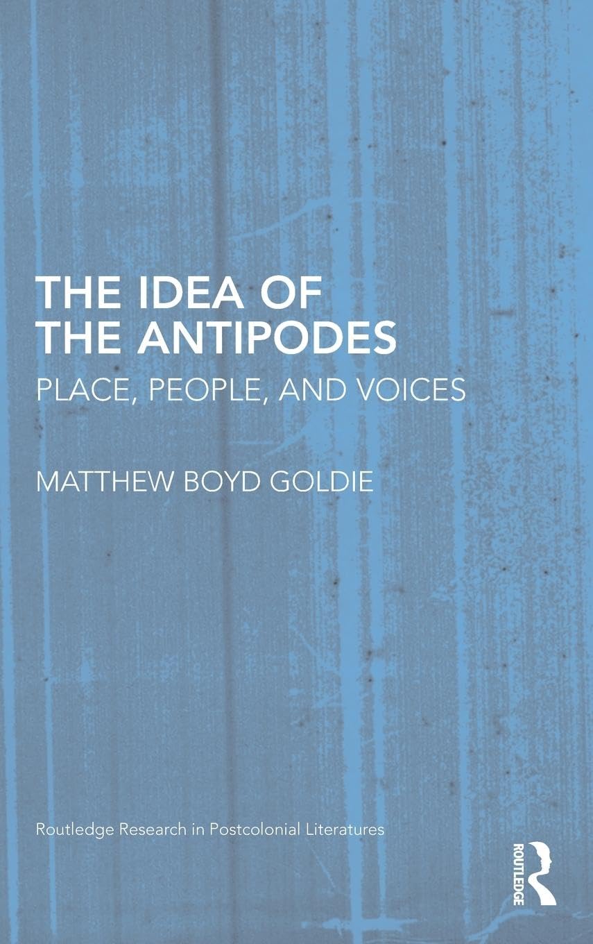 The Idea of the Antipodes: Place, People, and Voices (Routledge Research in Postcolonial Literatures, 26, Band 26)