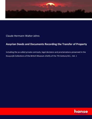 Assyrian Deeds and Documents Recording the Transfer of Property: Including the so-called private contracts, legal decisions and proclamations ... chiefly of the 7th Century B.C., Vol. 1