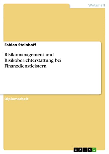 Risikomanagement und Risikoberichterstattung bei Finanzdienstleistern: Diplomarbeit