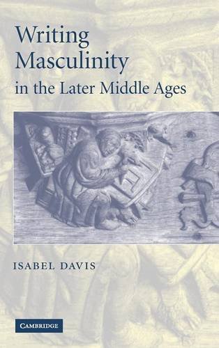 Writing Masculinity in the Later Middle Ages (Cambridge Studies in Medieval Literature, Band 62)