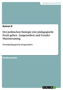 Der politischen Strategie eine pädagogische Form geben - Jungenarbeit und Gender Mainstreaming: Sexualpädagogische Jungenarbeit