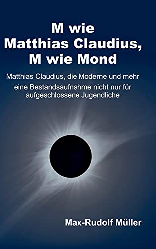 M wie Matthias Claudius, M wie Mond: Matthias Claudius, die Moderne und mehr ― eine Bestandsaufnahme nicht nur für aufgeschlossene Jugendliche