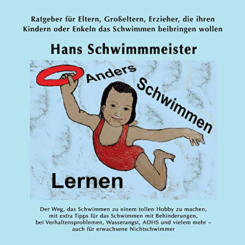 Anders Schwimmen Lernen: Ratgeber für Eltern, Großeltern, Erzieher, die ihren Kindern oder Enkeln das Schwimmen beibringen wollen