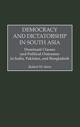 Democracy and Dictatorship in South Asia: Dominant Classes and Political Outcomes in India, Pakistan, and Bangladesh