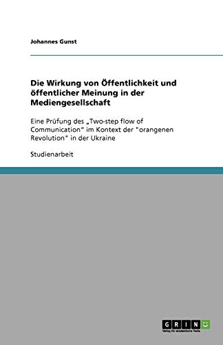 Die Wirkung von Öffentlichkeit und öffentlicher Meinung in der Mediengesellschaft: Eine Prüfung des Two-step flow of Communication im Kontext der orangenen Revolution in der Ukraine