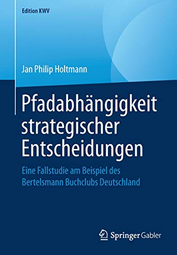 Pfadabhängigkeit strategischer Entscheidungen: Eine Fallstudie am Beispiel des Bertelsmann Buchclubs Deutschland (Edition KWV)