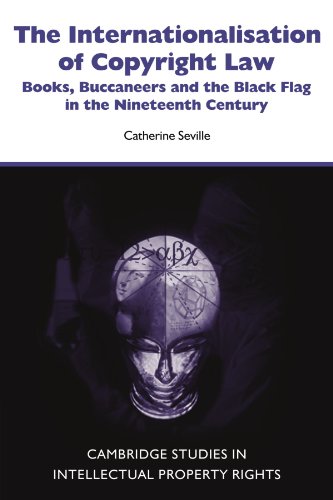 The Internationalisation of Copyright Law: Books, Buccaneers and the Black Flag in the Nineteenth Century (Cambridge Intellectual Property and Information Law, Band 8)