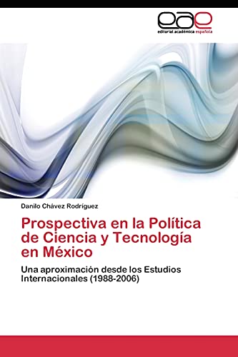 Prospectiva en la Política de Ciencia y Tecnología en México: Una aproximación desde los Estudios Internacionales (1988-2006)