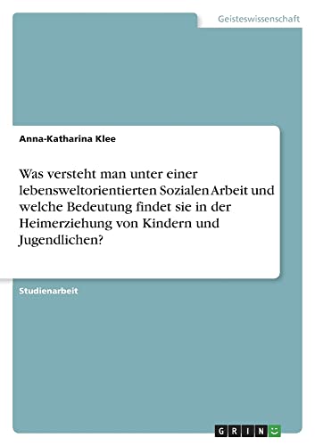 Was versteht man unter einer lebensweltorientierten Sozialen Arbeit und welche Bedeutung findet sie in der Heimerziehung von Kindern und Jugendlichen?