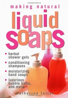 Making Natural Liquid Soaps: Herbal Shower Gels, Conditioning Shampoos, Moisturizing Hand Soaps, Luxurious Bubble Baths, and More