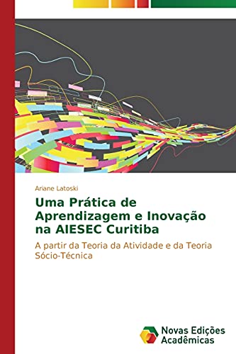 Uma Prática de Aprendizagem e Inovação na AIESEC Curitiba: A partir da Teoria da Atividade e da Teoria Sócio-Técnica