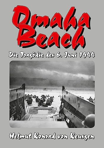 Omaha Beach – Die Tragödie des 6. Juni 1944: Die ganze Wahrheit über den blutigsten Strandabschnitt inklusive erschütternden Zeitzeugenberichten
