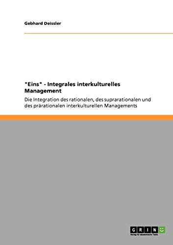 Eins - Integrales interkulturelles Management: Die Integration des rationalen, des suprarationalen und des prärationalen interkulturellen Managements