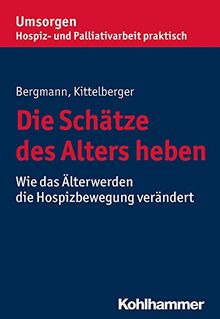 Die Schätze des Alters heben: Wie das Älterwerden die Hospizbewegung verändert (Umsorgen - Hospiz- und Palliativarbeit praktisch)