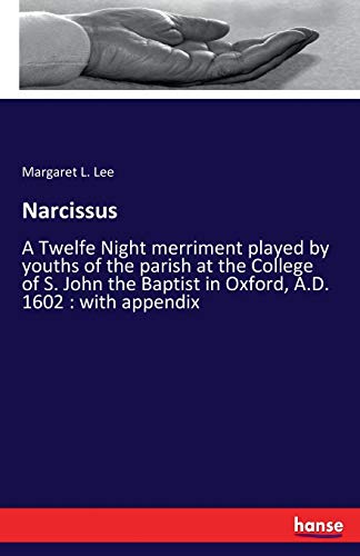 Narcissus: A Twelfe Night merriment played by youths of the parish at the College of S. John the Baptist in Oxford, A.D. 1602 : with appendix