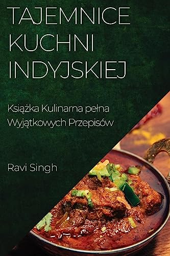 Tajemnice Kuchni Indyjskiej: Ksi¿¿ka Kulinarna pe¿na Wyj¿tkowych Przepisów