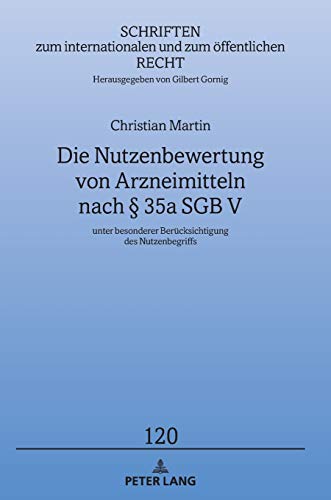 Die Nutzenbewertung von Arzneimitteln nach § 35a SGB V: unter besonderer Berücksichtigung des Nutzenbegriffs (Schriften zum internationalen und zum öffentlichen Recht, Band 120)