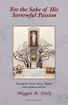 For the Sake of His Sorrowful Passion: Praying the Divine Mercy Chaplet with Scripture and Art (Color Version)
