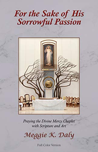 For the Sake of His Sorrowful Passion: Praying the Divine Mercy Chaplet with Scripture and Art (Color Version)