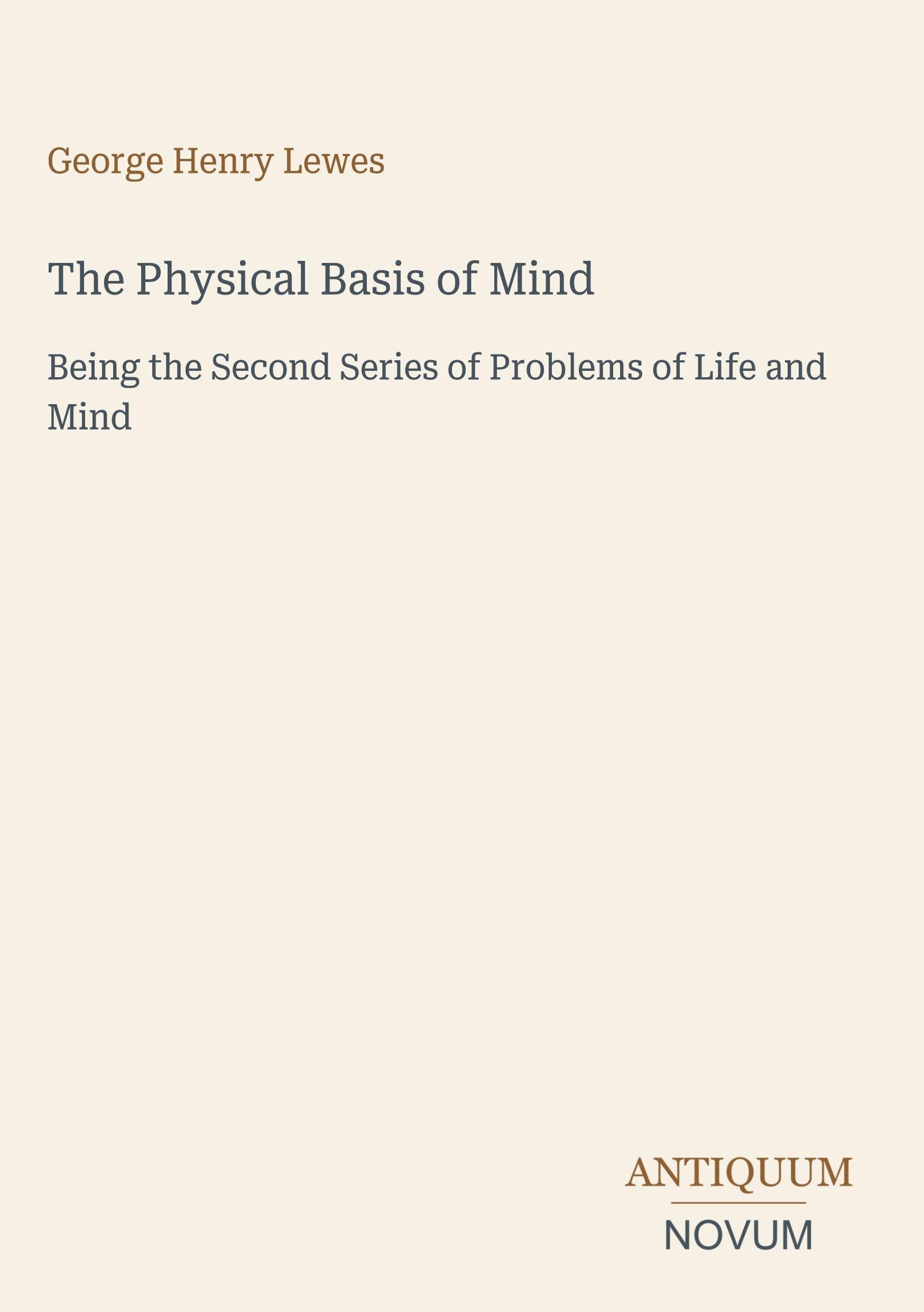 The Physical Basis of Mind: Being the Second Series of Problems of Life and Mind