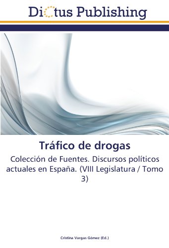 Tráfico de drogas: Colección de Fuentes. Discursos políticos actuales en España. (VIII Legislatura / Tomo 3)