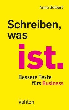 Schreiben, was ist.: Bessere Texte fürs Business