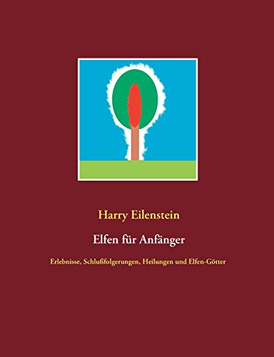Elfen für Anfänger: Erlebnisse, Schlußfolgerungen, Heilungen und Elfen-Götter