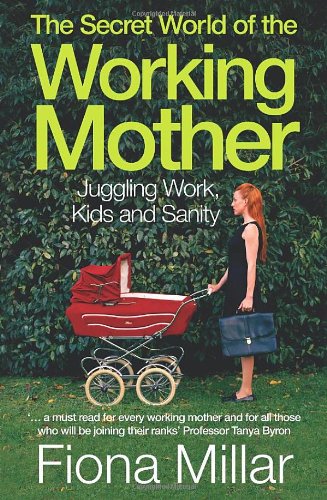 The Secret World of the Working Mother: Juggling Work, Kids and Sanity