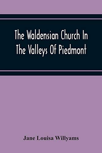 The Waldensian Church In The Valleys Of Piedmont: From The Earliest Period To The Present Time